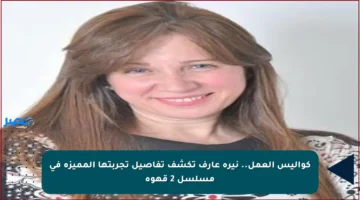 كواليس العمل.. نيرة عارف تكشف تفاصيل تجربتها المميزة في مسلسل 2 قهوة